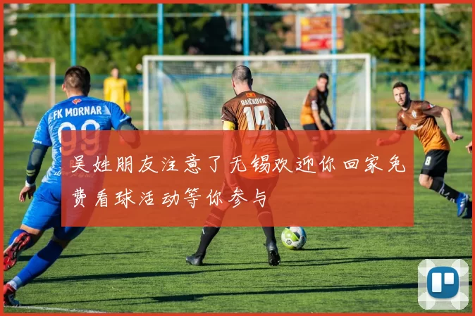 吴姓朋友注意了无锡欢迎你回家免费看球活动等你参与