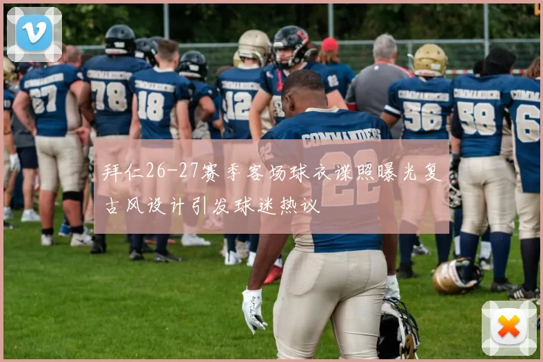 拜仁26-27赛季客场球衣谍照曝光复古风设计引发球迷热议