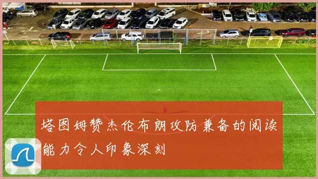 塔图姆赞杰伦布朗攻防兼备的阅读能力令人印象深刻